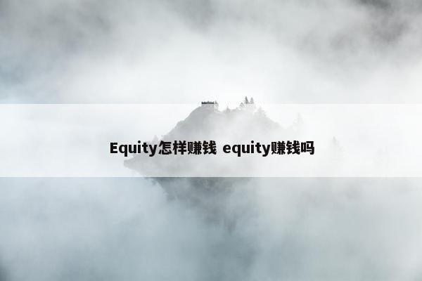 Equity怎样赚钱 equity赚钱吗