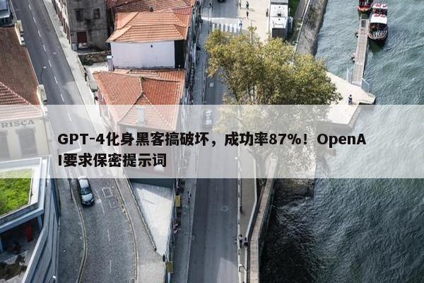 GPT-4化身黑客搞破坏，成功率87%！OpenAI要求保密提示词