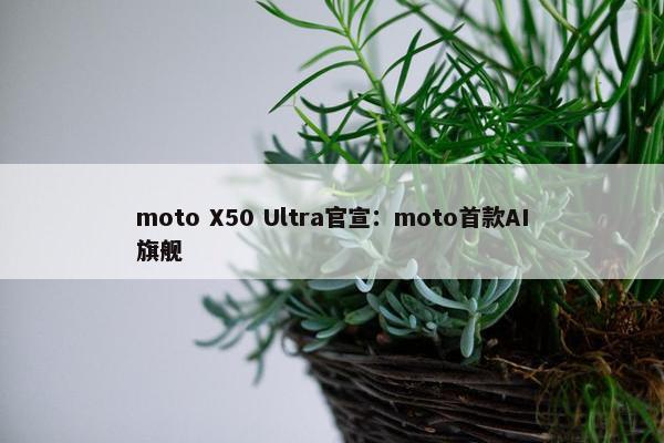moto X50 Ultra官宣：moto首款AI旗舰