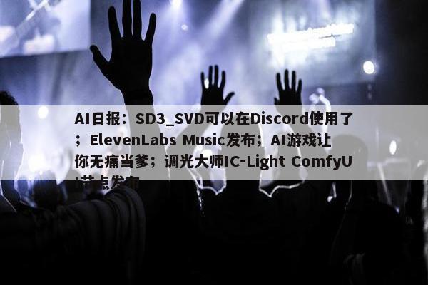 AI日报：SD3_SVD可以在Discord使用了；ElevenLabs Music发布；AI游戏让你无痛当爹；调光大师IC-Light ComfyUI节点发布