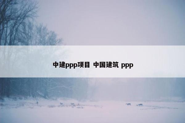 中建ppp项目 中国建筑 ppp