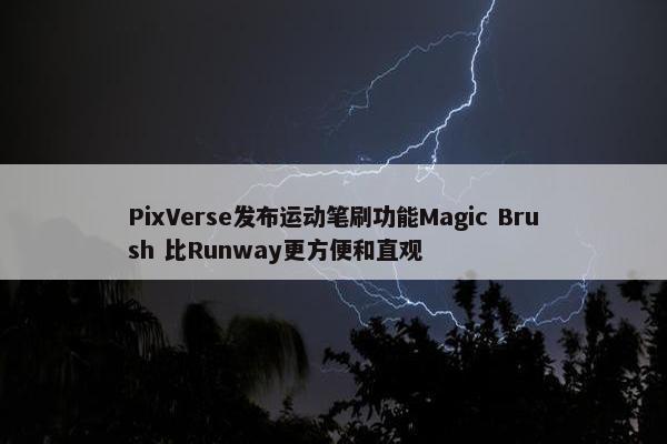 PixVerse发布运动笔刷功能Magic Brush 比Runway更方便和直观