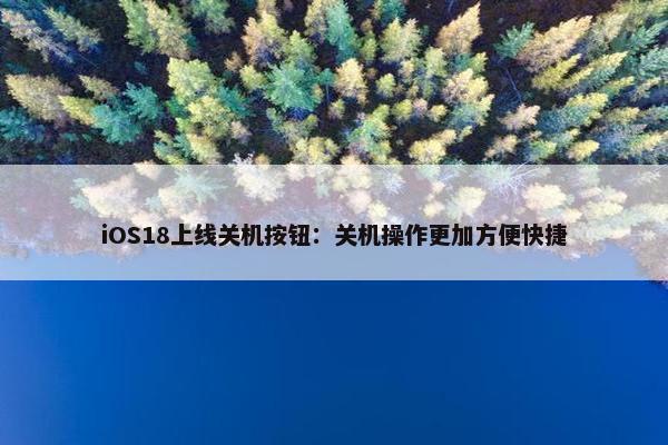 iOS18上线关机按钮：关机操作更加方便快捷