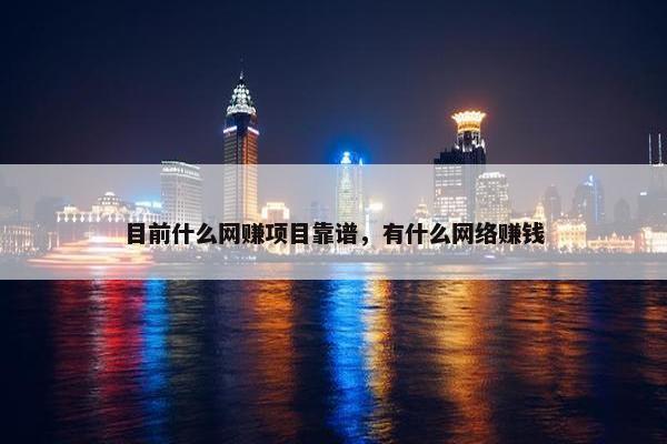 目前什么网赚项目靠谱，有什么网络赚钱