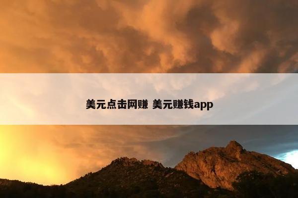 美元点击网赚 美元赚钱app