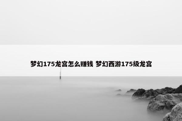 梦幻175龙宫怎么赚钱 梦幻西游175级龙宫