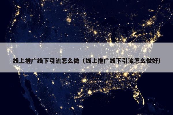 线上推广线下引流怎么做（线上推广线下引流怎么做好）