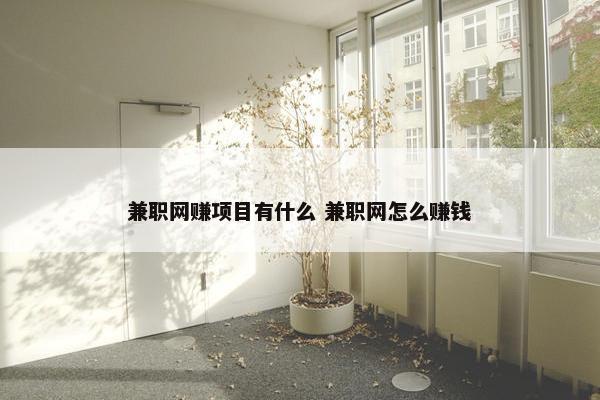 兼职网赚项目有什么 兼职网怎么赚钱