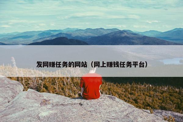 发网赚任务的网站（网上赚钱任务平台）