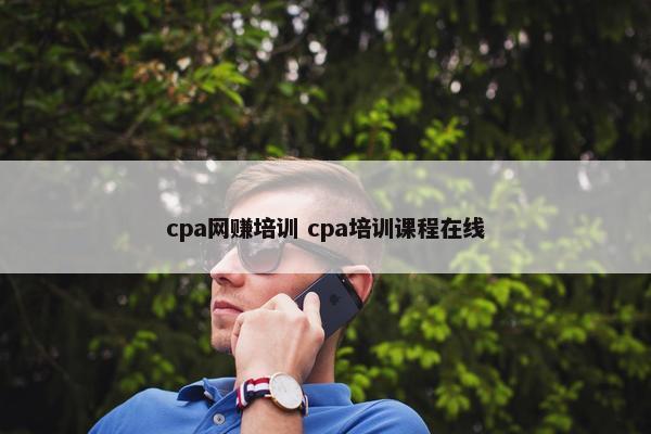 cpa网赚培训 cpa培训课程在线