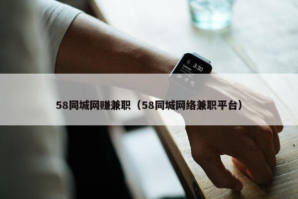 58同城网赚兼职（58同城网络兼职平台）