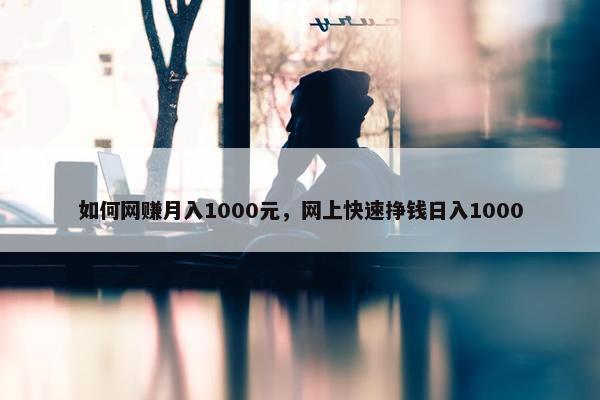 如何网赚月入1000元，网上快速挣钱日入1000