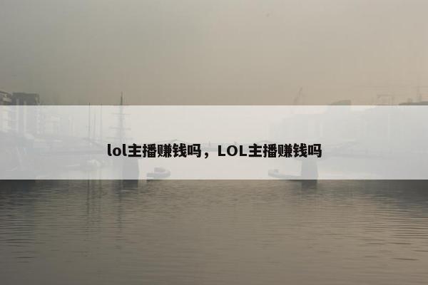 lol主播赚钱吗，LOL主播赚钱吗