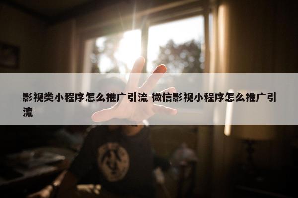 影视类小程序怎么推广引流 微信影视小程序怎么推广引流