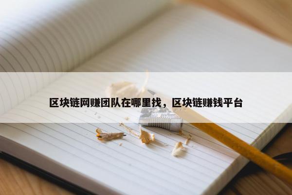 区块链网赚团队在哪里找，区块链赚钱平台