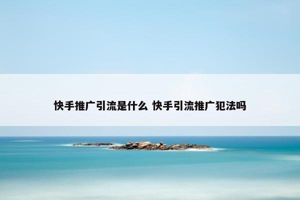 快手推广引流是什么 快手引流推广犯法吗