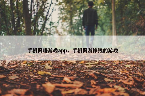 手机网赚游戏app，手机网游挣钱的游戏