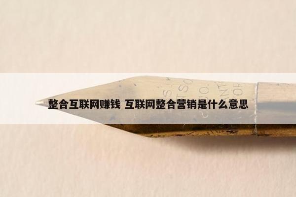 整合互联网赚钱 互联网整合营销是什么意思