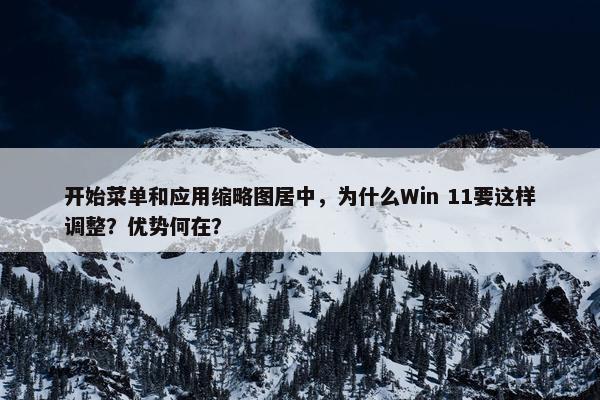 开始菜单和应用缩略图居中，为什么Win 11要这样调整？优势何在？