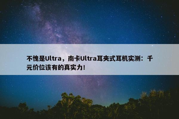 不愧是Ultra，南卡Ultra耳夹式耳机实测：千元价位该有的真实力！